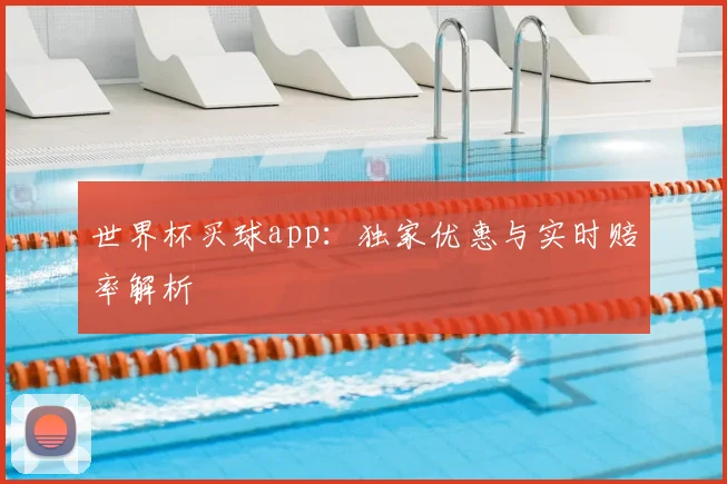世界杯买球app:独家优惠与实时赔率解析
