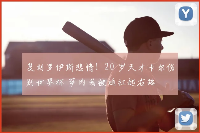复刻罗伊斯悲情!20 岁天才卡尔伤别世界杯 萨内或被迫扛起右路