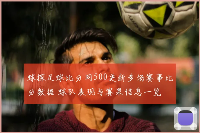 球探足球比分网500更新多场赛事比分数据 球队表现与赛果信息一览