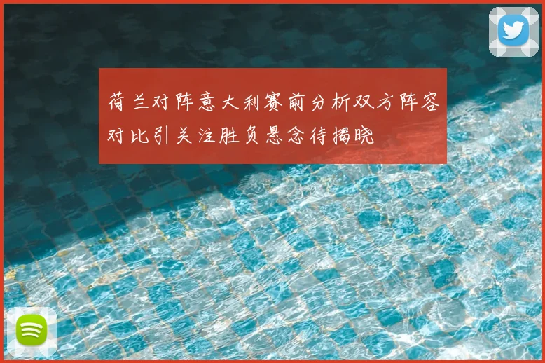 荷兰对阵意大利赛前分析双方阵容对比引关注胜负悬念待揭晓
