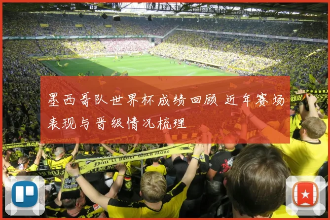 墨西哥队世界杯成绩回顾 近年赛场表现与晋级情况梳理