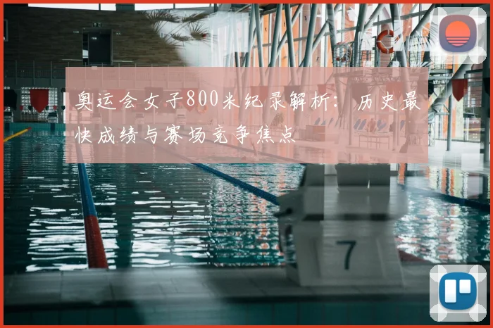 奥运会女子800米纪录解析：历史最快成绩与赛场竞争焦点