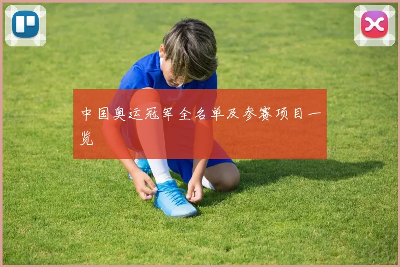 中国奥运冠军全名单及参赛项目一览