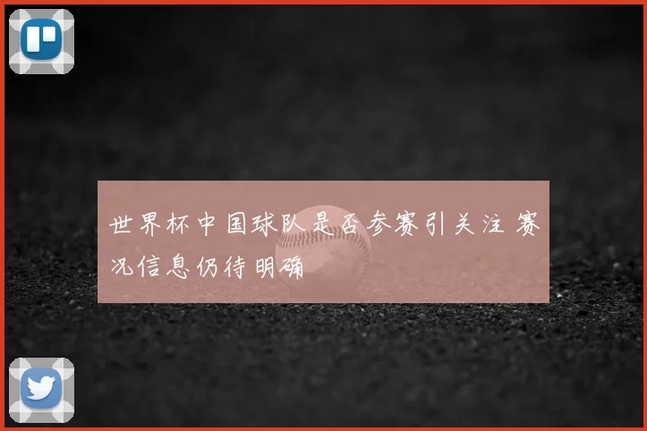 世界杯中国球队是否参赛引关注 赛况信息仍待明确