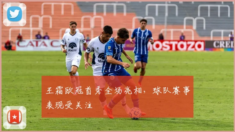 王霜欧冠首秀全场亮相,球队赛事表现受关注