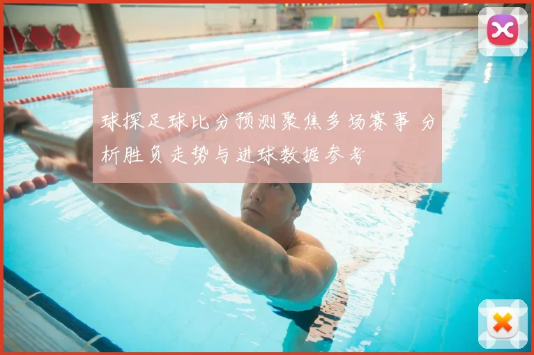 球探足球比分预测聚焦多场赛事 分析胜负走势与进球数据参考