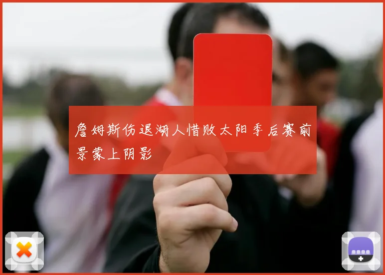 詹姆斯伤退湖人惜败太阳季后赛前景蒙上阴影