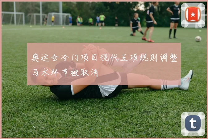 奥运会冷门项目现代五项规则调整马术环节被取消