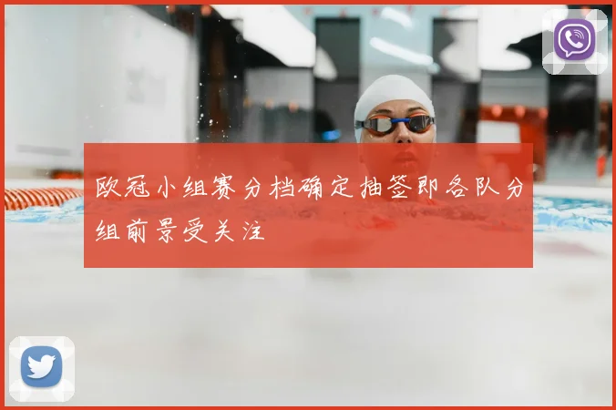 欧冠小组赛分档确定抽签即各队分组前景受关注