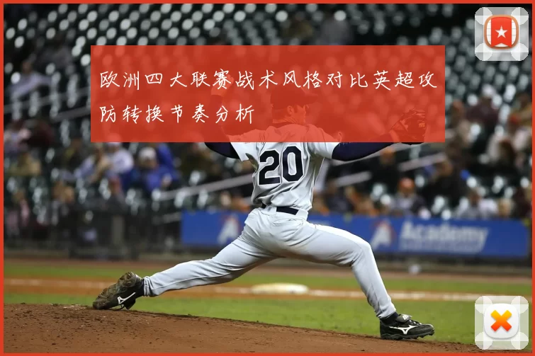 欧洲四大联赛战术风格对比英超攻防转换节奏分析