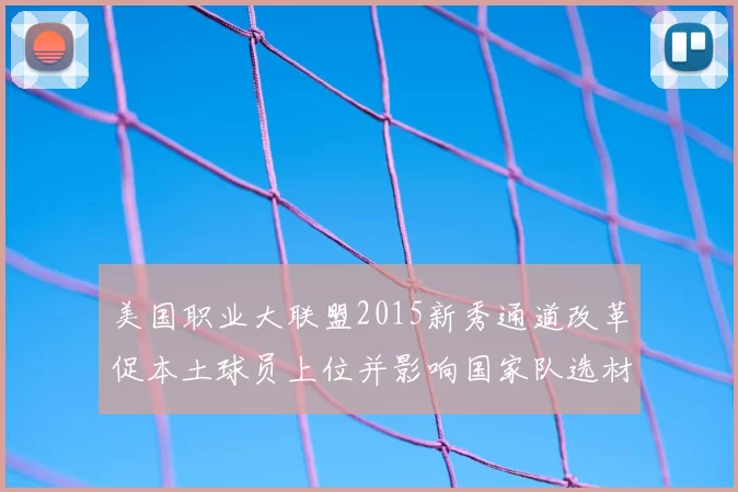 美国职业大联盟2015新秀通道改革促本土球员上位并影响国家队选材
