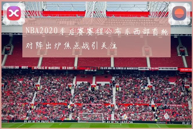 NBA2020季后赛赛程公布东西部首轮对阵出炉焦点战引关注