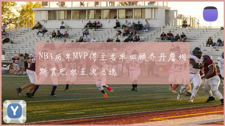 NBA历年MVP得主名单回顾乔丹詹姆斯贾巴尔五次当选