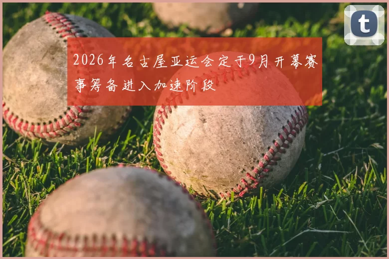 2026年名古屋亚运会定于9月开幕赛事筹备进入加速阶段