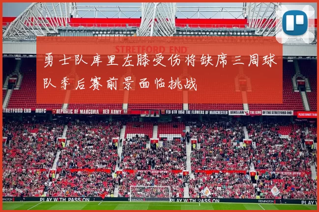 勇士队库里左膝受伤将缺席三周球队季后赛前景面临挑战