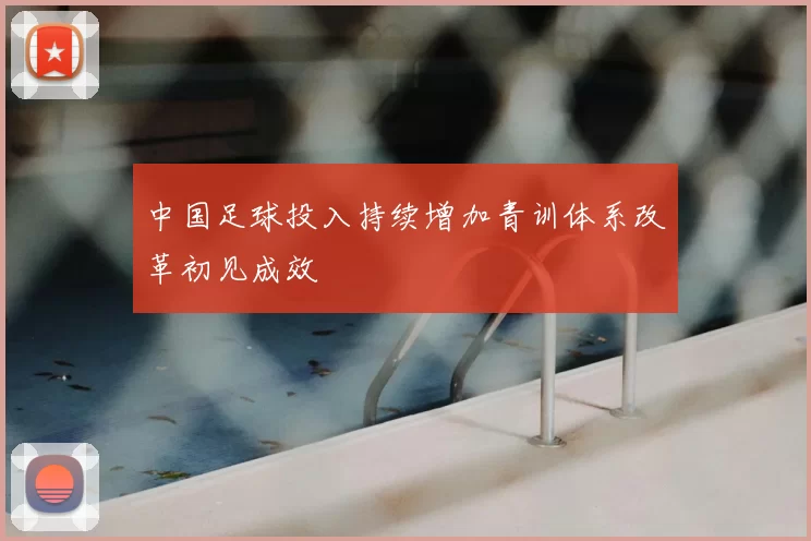 中国足球投入持续增加青训体系改革初见成效