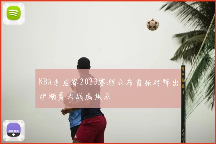 NBA季后赛2023赛程公布首轮对阵出炉湖勇大战成焦点
