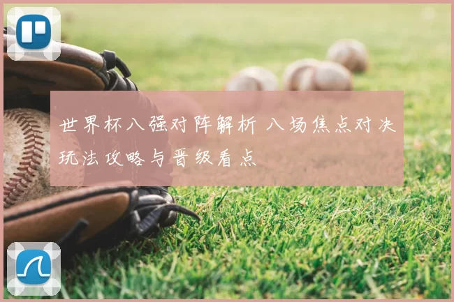 世界杯八强对阵解析 八场焦点对决玩法攻略与晋级看点