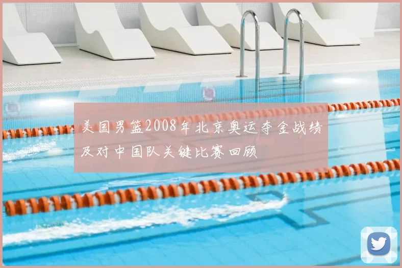 美国男篮2008年北京奥运夺金战绩及对中国队关键比赛回顾