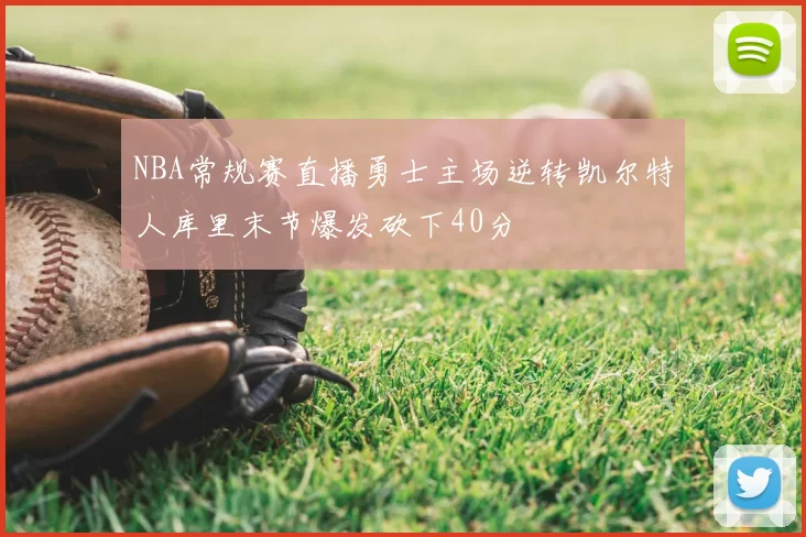 NBA常规赛直播勇士主场逆转凯尔特人库里末节爆发砍下40分