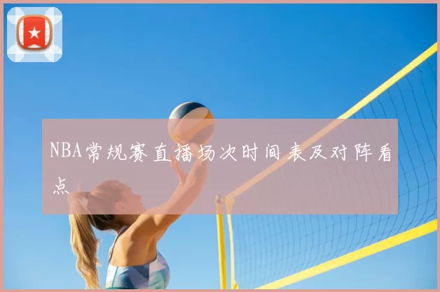 NBA常规赛直播场次时间表及对阵看点