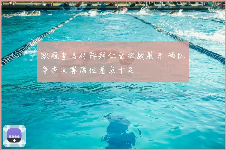 欧冠皇马对阵拜仁晋级战展开 两队争夺决赛席位看点十足