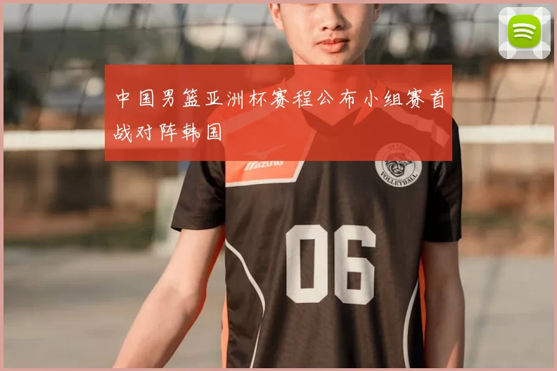 中国男篮亚洲杯赛程公布小组赛首战对阵韩国