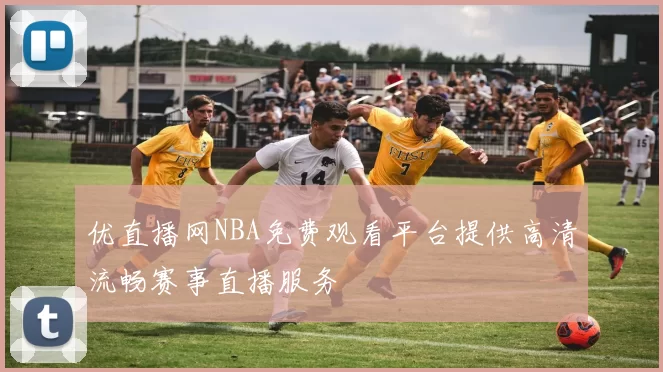 优直播网NBA免费观看平台提供高清流畅赛事直播服务