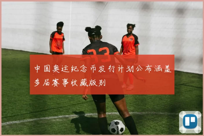 中国奥运纪念币发行计划公布涵盖多届赛事收藏版别