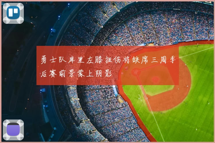勇士队库里左膝扭伤将缺席三周季后赛前景蒙上阴影