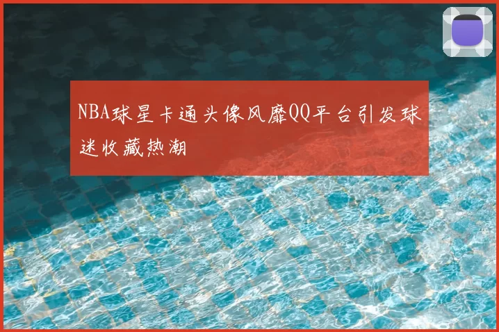 NBA球星卡通头像风靡QQ平台引发球迷收藏热潮