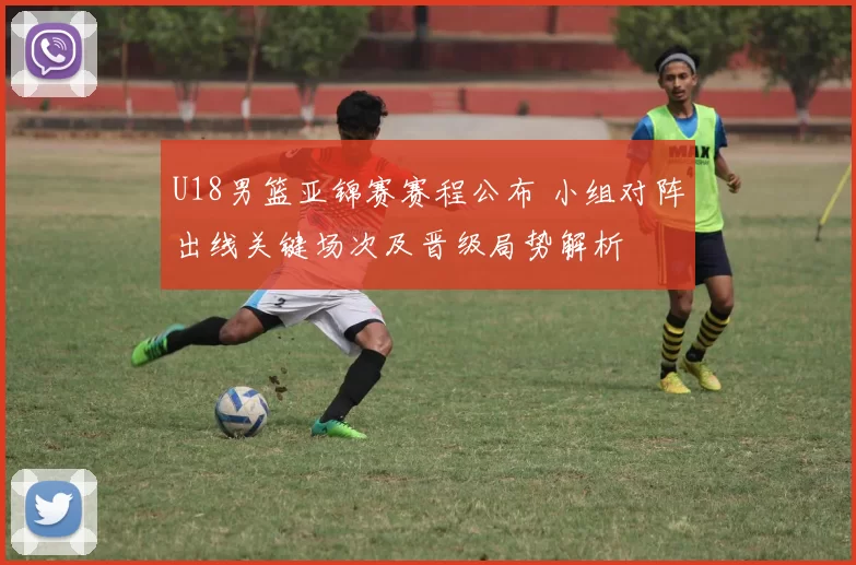 U18男篮亚锦赛赛程公布 小组对阵出线关键场次及晋级局势解析