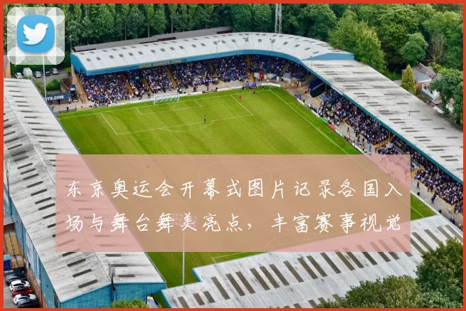 东京奥运会开幕式图片记录各国入场与舞台舞美亮点，丰富赛事视觉资料