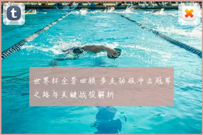 世界杯全景回顾 多支劲旅冲击冠军之路与关键战役解析